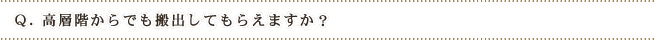 Q.高層階からでも搬出してもらえますか?