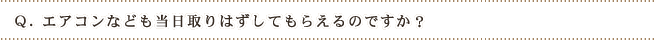 Q.エアコンなども当日取りはずしてもらえるのですか?